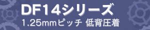 DF14シリーズ 1.25mmピッチ 低背圧着