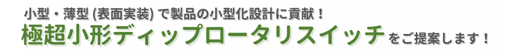 小型・薄型 (表面実装) で製品の小型化設計に貢献！ 極超小形ディップロータリスイッチをご提案します！