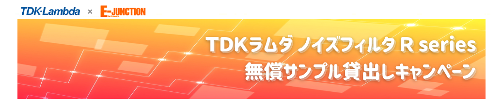TDK-Lambda(ＴＤＫラムダ) × E-JUNCTION  岡本無線電機　ノイズフィルタRseries無償サンプル貸出しキャンペーン