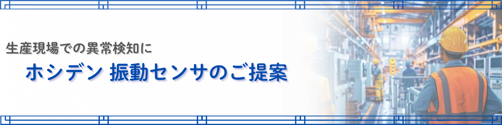 生産現場での異常検知に ホシデン　振動センサのご提案