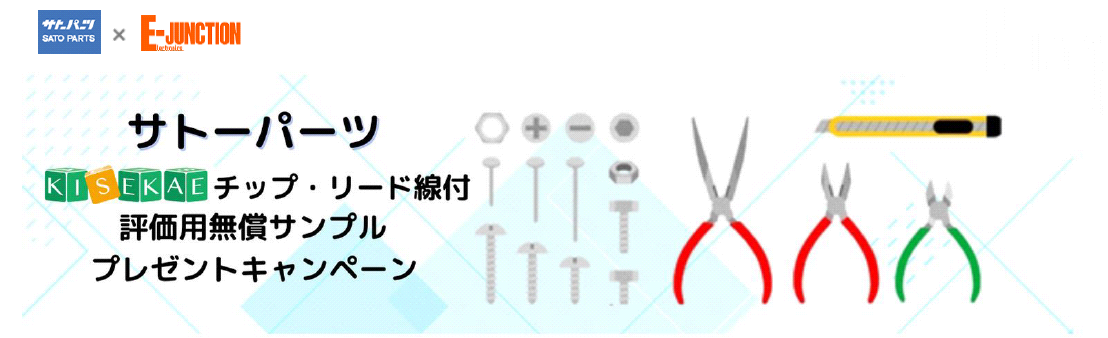 
サトーパーツ × E-JUNCTION
　サトーパーツ　KISEKAEチップ・リード線付 評価用無償サンプルプレゼントキャンペーン
